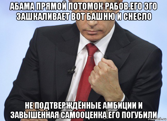 абама прямой потомок рабов.его эго зашкаливает вот башню и снесло не подтверждённые амбиции и завышенная самооценка его погубили, Мем Путин показывает кулак