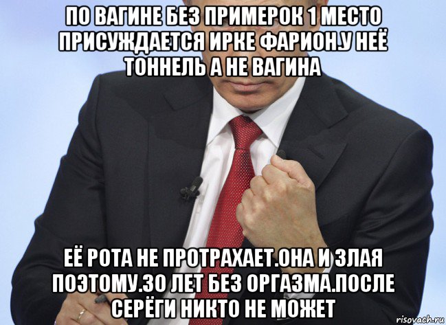 по вагине без примерок 1 место присуждается ирке фарион.у неё тоннель а не вагина её рота не протрахает.она и злая поэтому.30 лет без оргазма.после серёги никто не может, Мем Путин показывает кулак