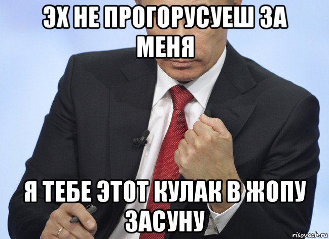 эх не прогорусуеш за меня я тебе этот кулак в жопу засуну, Мем Путин показывает кулак