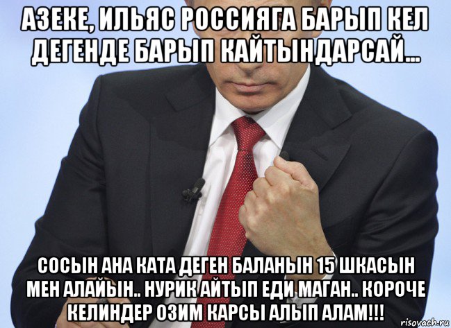 азеке, ильяс россияга барып кел дегенде барып кайтындарсай... сосын ана ката деген баланын 15 шкасын мен алайын.. нурик айтып еди маган.. короче келиндер озим карсы алып алам!!!, Мем Путин показывает кулак