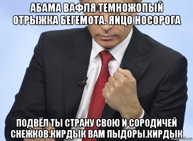 абама вафля темножопый отрыжка бегемота. яйцо носорога подвёл ты страну свою и сородичей снежков.кирдык вам пыдоры.кирдык, Мем Путин показывает кулак