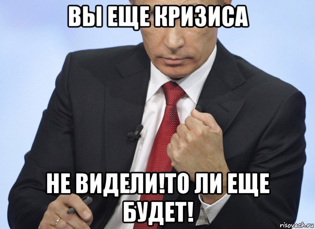 вы еще кризиса не видели!то ли еще будет!, Мем Путин показывает кулак