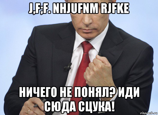 j,f;f. nhjufnm rjfke ничего не понял? иди сюда сцука!, Мем Путин показывает кулак