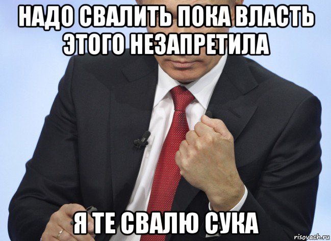 надо свалить пока власть этого незапретила я те свалю сука, Мем Путин показывает кулак