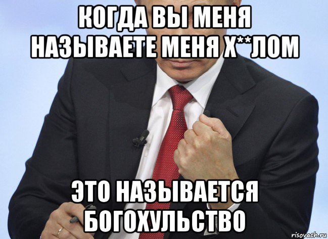 когда вы меня называете меня х**лом это называется богохульство, Мем Путин показывает кулак