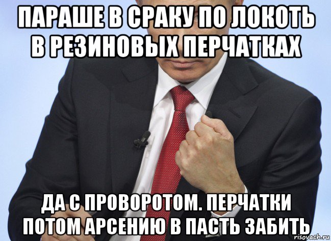 параше в сраку по локоть в резиновых перчатках да с проворотом. перчатки потом арсению в пасть забить, Мем Путин показывает кулак