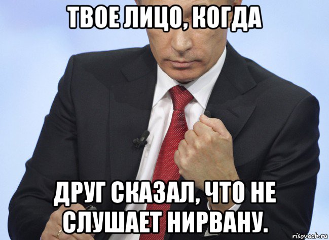 твое лицо, когда друг сказал, что не слушает нирвану., Мем Путин показывает кулак