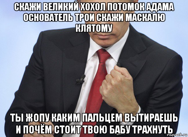 скажи великий хохол потомок адама основатель трои скажи маскалю клятому ты жопу каким пальцем вытираешь и почём стоит твою бабу трахнуть, Мем Путин показывает кулак