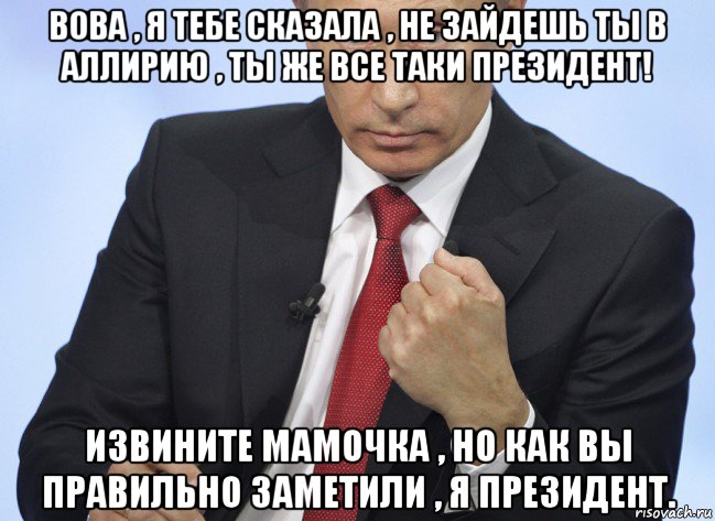 вова , я тебе сказала , не зайдешь ты в аллирию , ты же все таки президент! извините мамочка , но как вы правильно заметили , я президент., Мем Путин показывает кулак