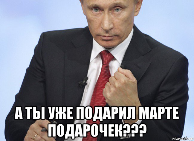  а ты уже подарил марте подарочек???, Мем Путин показывает кулак