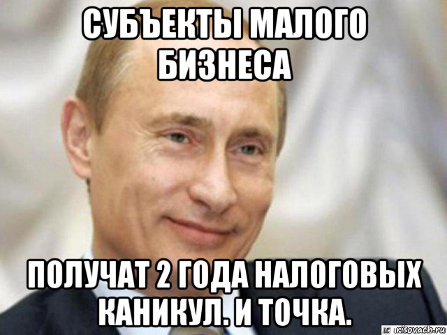 субъекты малого бизнеса получат 2 года налоговых каникул. и точка., Мем Ухмыляющийся Путин