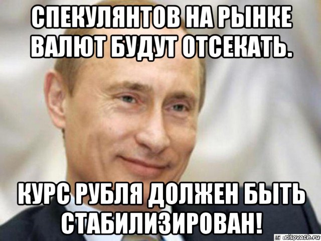 спекулянтов на рынке валют будут отсекать. курс рубля должен быть стабилизирован!, Мем Ухмыляющийся Путин