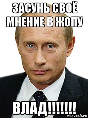 засунь своё мнение в жопу влад!!!!!!!, Мем Путин