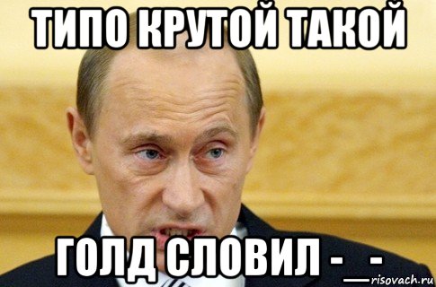 типо крутой такой голд словил -_-, Мем путин