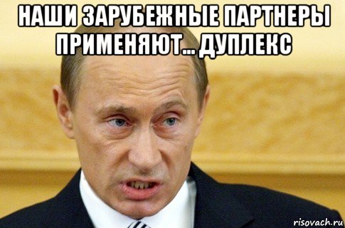 наши зарубежные партнеры применяют... дуплекс , Мем путин