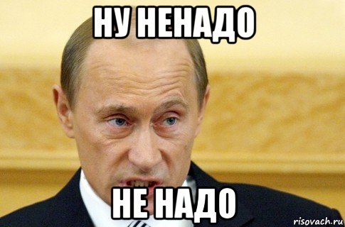 ну ненадо не надо, Мем путин