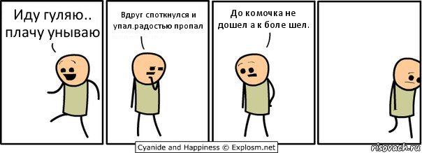 Иду гуляю.. плачу унываю Вдруг споткнулся и упал.радостью пропал До комочка не дошел а к боле шел.