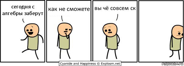 сегодня с алгебры заберут как не сможете вы чё совсем ск, Комикс  Расстроился