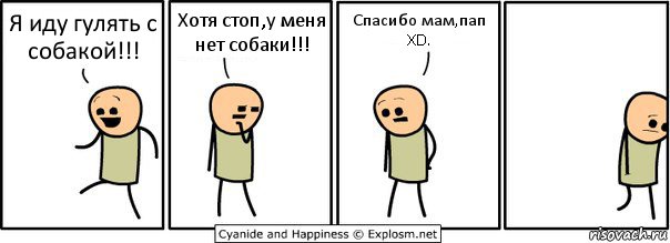 Я иду гулять с собакой!!! Хотя стоп,у меня нет собаки!!! Спасибо мам,пап XD.