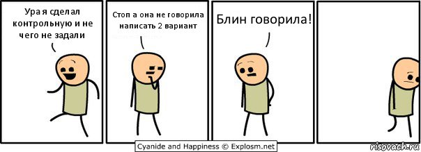 Ура я сделал контрольную и не чего не задали Стоп а она не говорила написать 2 вариант Блин говорила!, Комикс  Расстроился