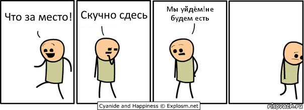 Что за место! Скучно сдесь Мы уйдём!не будем есть