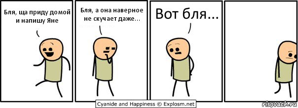 Бля, ща приду домой и напишу Яне Бля, а она наверное не скучает даже... Вот бля..., Комикс  Расстроился