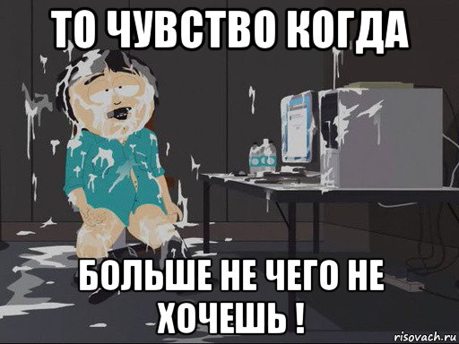 то чувство когда больше не чего не хочешь !