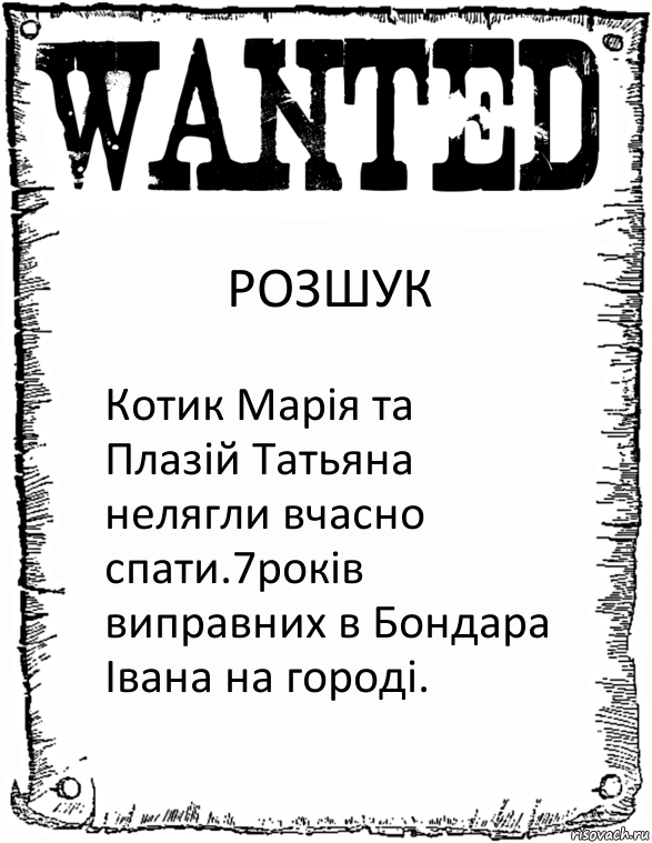 РОЗШУК Котик Марія та Плазій Татьяна нелягли вчасно спати.7років виправних в Бондара Івана на городі.