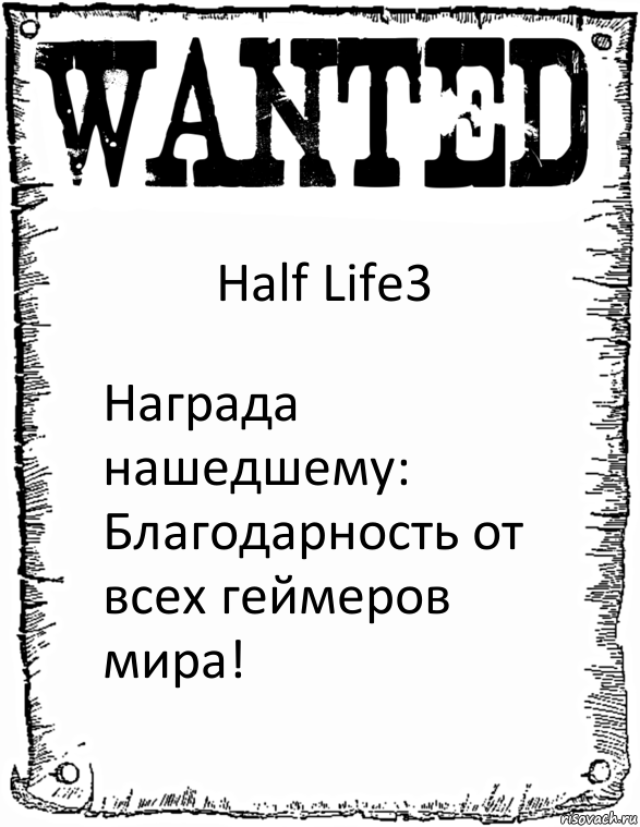 Half Life3 Награда нашедшему:
Благодарность от всех геймеров мира!