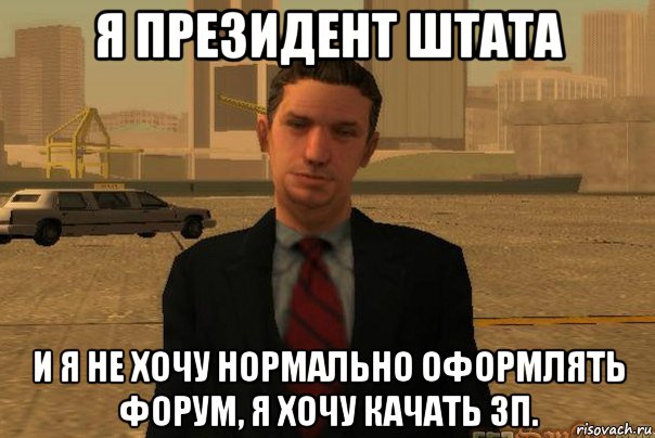 я президент штата и я не хочу нормально оформлять форум, я хочу качать зп.