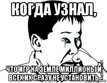 когда узнал, что игр на земле миллионы и всех их сразу не установить, Мем сашок