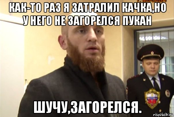 как-то раз я затралил качка,но у него не загорелся пукан шучу,загорелся., Мем Шучу