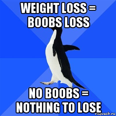 weight loss = boobs loss no boobs = nothing to lose, Мем  Социально-неуклюжий пингвин