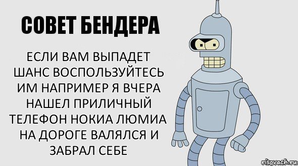 если вам выпадет шанс воспользуйтесь им например я вчера нашел приличный телефон нокиа люмиа на дороге валялся и забрал себе