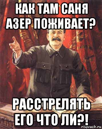 как там саня азер поживает? расстрелять его что ли?!, Мем  сталин цветной