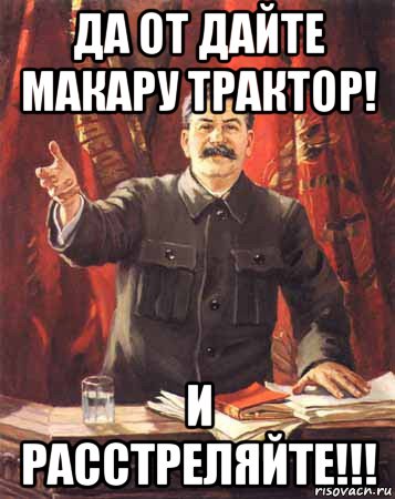 да от дайте макару трактор! и расстреляйте!!!, Мем  сталин цветной