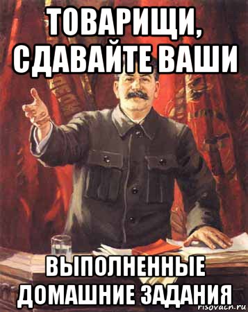 товарищи, сдавайте ваши выполненные домашние задания, Мем  сталин цветной