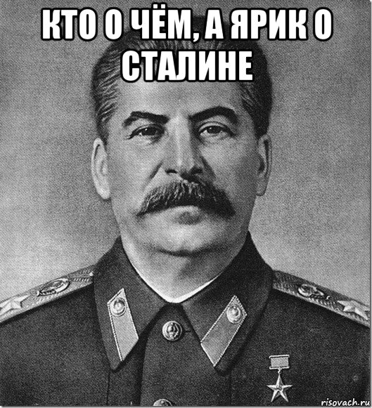 кто о чём, а ярик о сталине , Мем Сталин