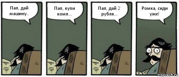 Пап, дай машину.. Пап, купи комп... Пап, дай 2 рубля... Ромка, сиди уже!, Комикс Staredad