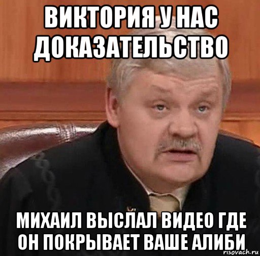 виктория у нас доказательство михаил выслал видео где он покрывает ваше алиби, Мем Судья