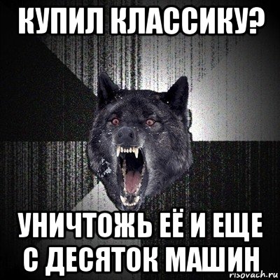 купил классику? уничтожь её и еще с десяток машин, Мем Сумасшедший волк