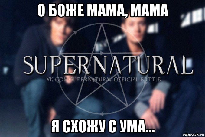 о боже мама, мама я схожу с ума..., Мем  Supernatural