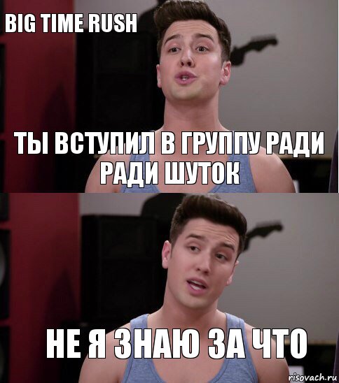 Ты вступил в группу ради ради шуток Не я знаю за что Big time rush, Комикс т