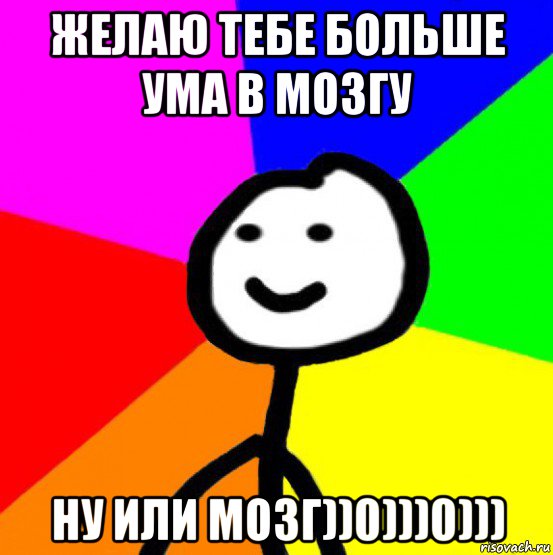 желаю тебе больше ума в мозгу ну или мозг))0)))0))), Мем теребок