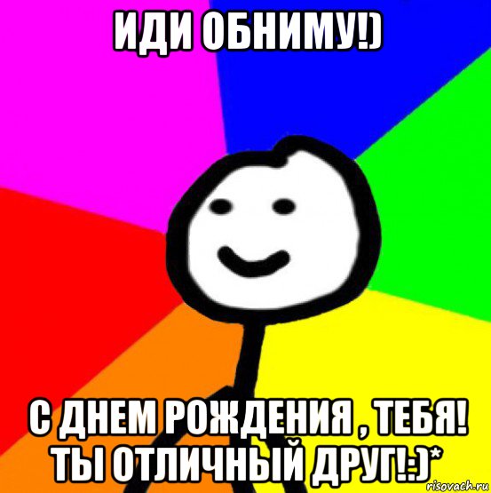 иди обниму!) с днем рождения , тебя! ты отличный друг!:)*, Мем теребок