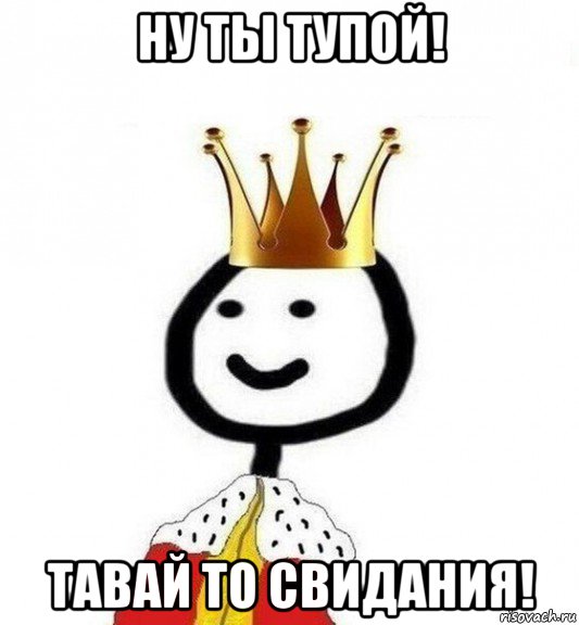 ну ты тупой! тавай то свидания!, Мем Теребонька Царь