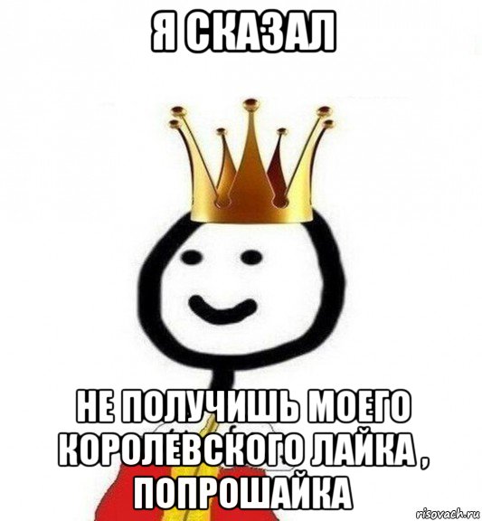 я сказал не получишь моего королевского лайка , попрошайка, Мем Теребонька Царь