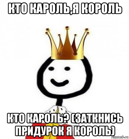 кто кароль,я король кто кароль? (заткнись придурок я король), Мем Теребонька Царь