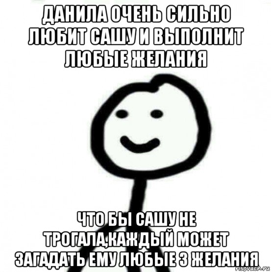 данила очень сильно любит сашу и выполнит любые желания что бы сашу не трогала,каждый может загадать ему любые 3 желания, Мем Теребонька (Диб Хлебушек)