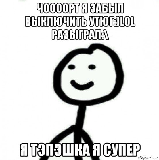 чоооорт я забыл выключить утюг:)lol разыграл:\ я тэпэшка я супер, Мем Теребонька (Диб Хлебушек)